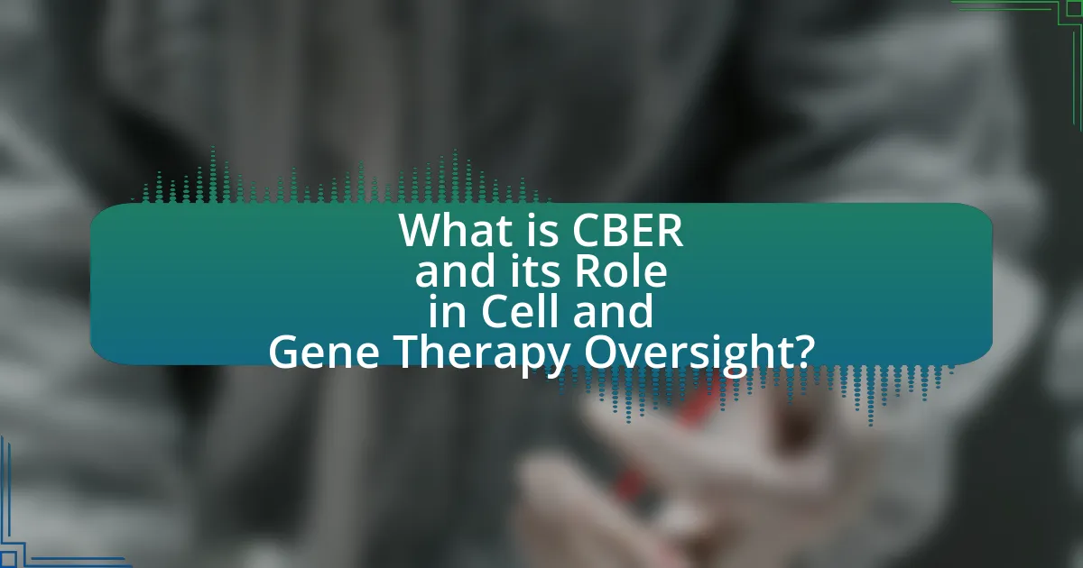 What is CBER and its Role in Cell and Gene Therapy Oversight?